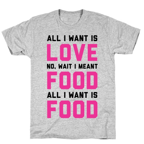 All I Want Is Food T-Shirt