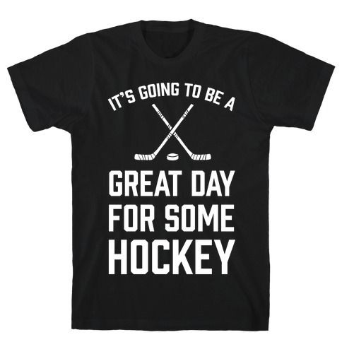 It's Going To Be A Great Day For Some Hockey T-Shirt