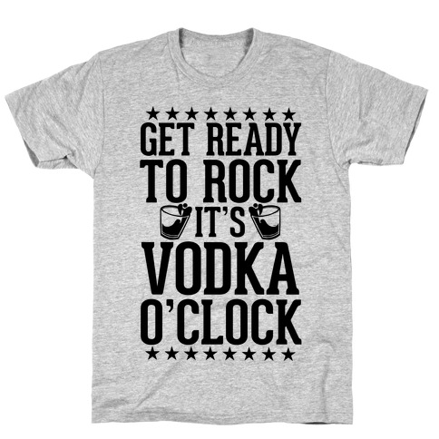 Get Ready To Rock It's Vodka O'Clock T-Shirts LookHUMAN.