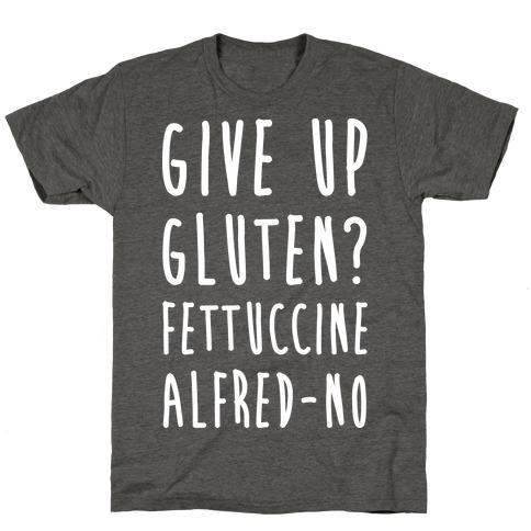 Give Up Gluten? Fettuccine Alfred-No T-Shirt