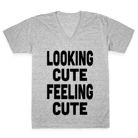 Lookin' Cute, Feelin' Cute! V-Neck Tee Shirt