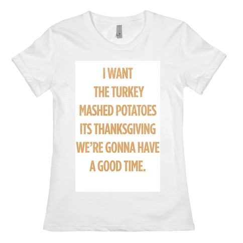I Want Turkey & Mashed Potatoes Womens T-Shirt