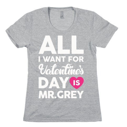 All I Want For Valentine's Day Is Mr. Grey Womens T-Shirt
