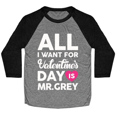 All I Want For Valentine's Day Is Mr. Grey Baseball Tee