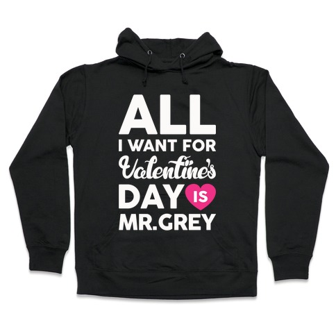 All I Want For Valentine's Day Is Mr. Grey Hooded Sweatshirt