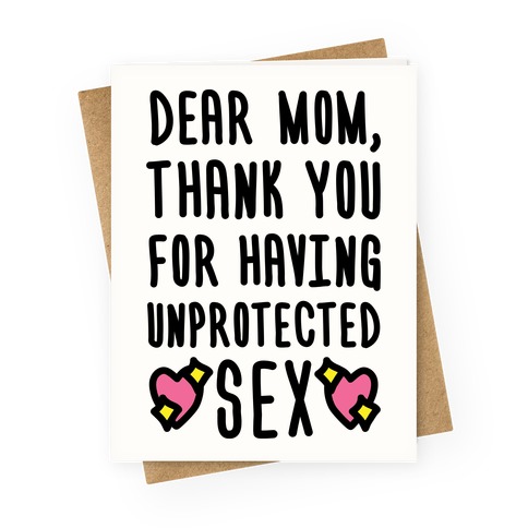 Dear Mom Thank You For Having Unprotected Sex Greeting Card