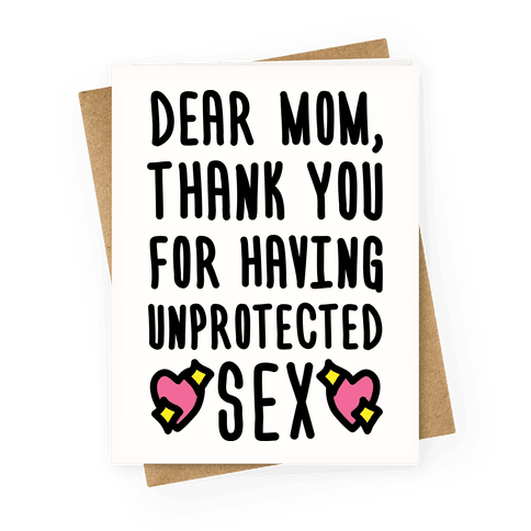 Dear Mom Thank You For Having Unprotected Sex Greetingcard