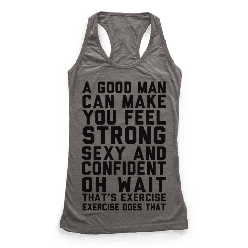 A Good Man Can Make You Feel Strong, Sexy, And Confident - Racerback ...