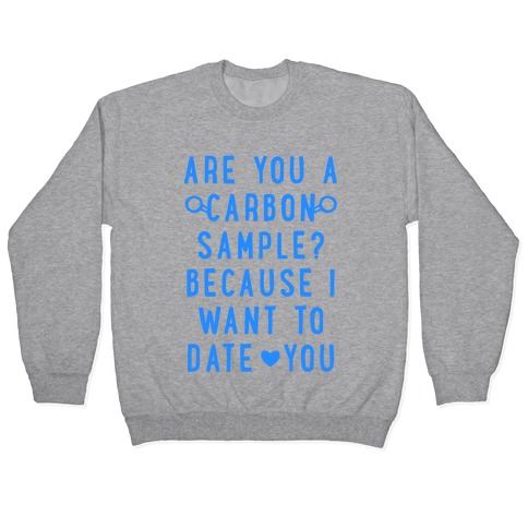Are You A Carbon Sample Because I Want To Date You Pullover