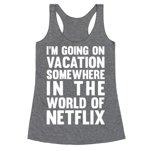 I'm Going On Vacation Somewhere In The World Of Netflix Racerback Tank Top