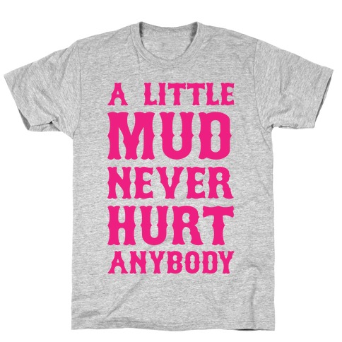 A Little Mud Never Hurt Anybody T-Shirt