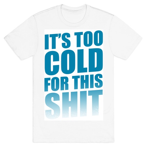 It's too Cold for this Shit! T-Shirt