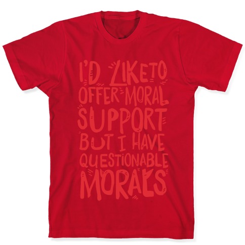 I'd Like To Offer Moral Support But I Have Questionable Morals T-Shirts ...