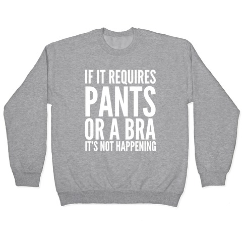 If It Requires Pants Or A Bra It's Not Happening Pullover