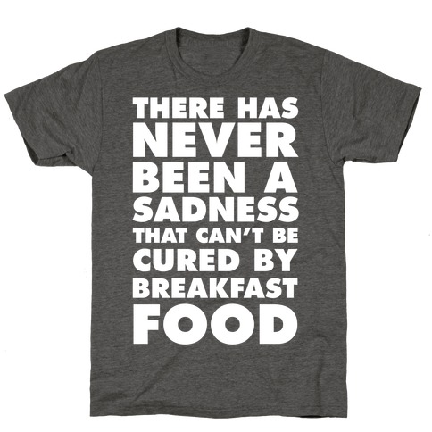 There Has Never Been A Sadness That Can't Be Cured By Breakfast Food T-Shirt