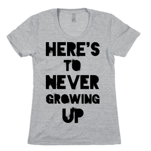 Here's To Never Growing UP Womens T-Shirt