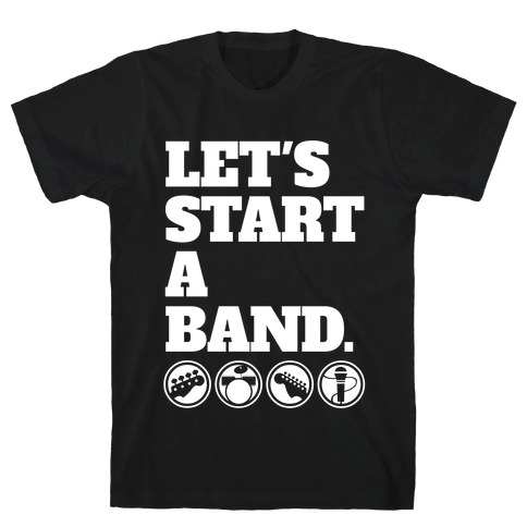 Let's Start A Band T-Shirt