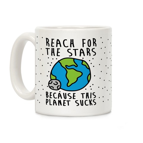 Reach For The Stars Because This Planet Sucks Coffee Mug