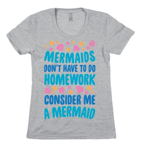 Mermaids Don't Have To Do Homework, Consider Me A Mermaid Womens T-Shirt