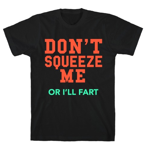 Don't Squeeze Me. I'll Fart T-Shirt