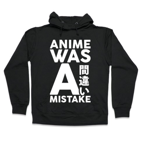 Anime Was A Mistake Hooded Sweatshirt
