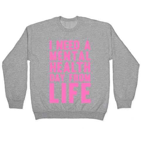 I Need A Mental Health Day From Life Pullover