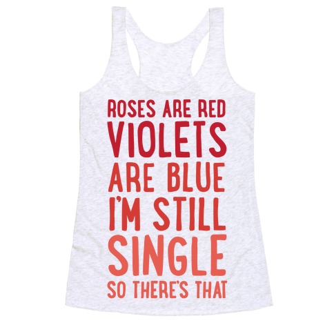 Roses Are Red, Violets Are Blue, I'm Still Single So There's That Racerback Tank Top