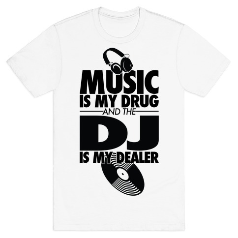 Music Is My Drug And The DJ Is My Dealer T-Shirt