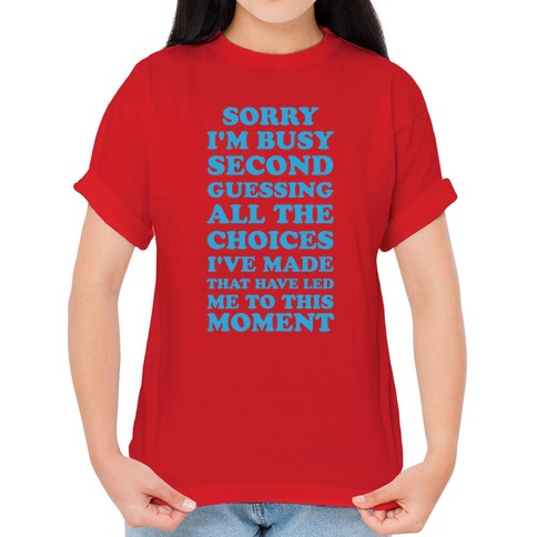 Sorry I'm Busy Second Guessing The Choices That Have Led Me to This Moment T-Shirts |