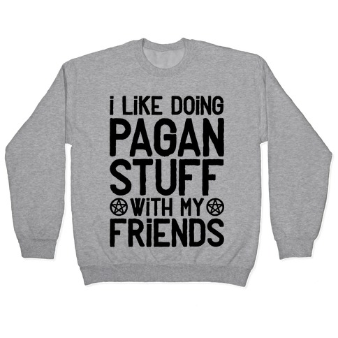 I Like Doing Pagan Stuff with My Friends Pullover