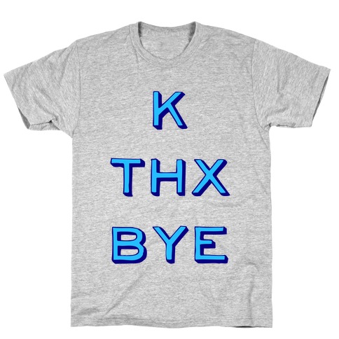 k thx bye T-Shirt