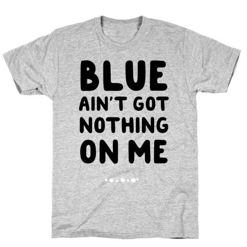Blue Ain't Got Nothing On Me T-Shirt