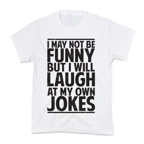 I May Not Be Funny But I Will Laugh At My Own Jokes Kids T-Shirt