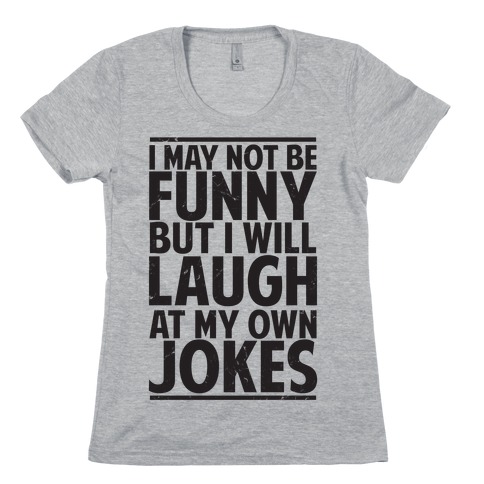 I May Not Be Funny But I Will Laugh At My Own Jokes Womens T-Shirt