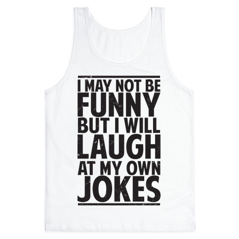 I May Not Be Funny But I Will Laugh At My Own Jokes Tank Top