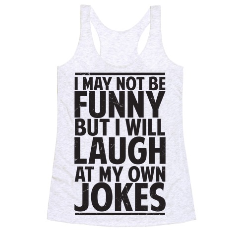 I May Not Be Funny But I Will Laugh At My Own Jokes Racerback Tank Top