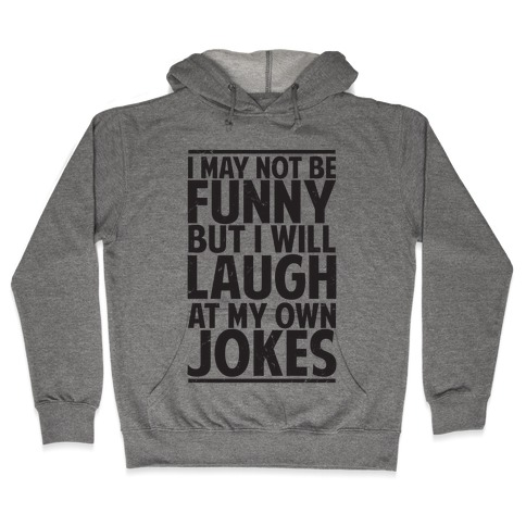 I May Not Be Funny But I Will Laugh At My Own Jokes Hooded Sweatshirt