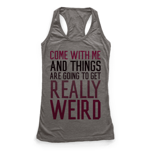 Come with Me and Things are Going to Get Really Weird - Racerback Tank ...