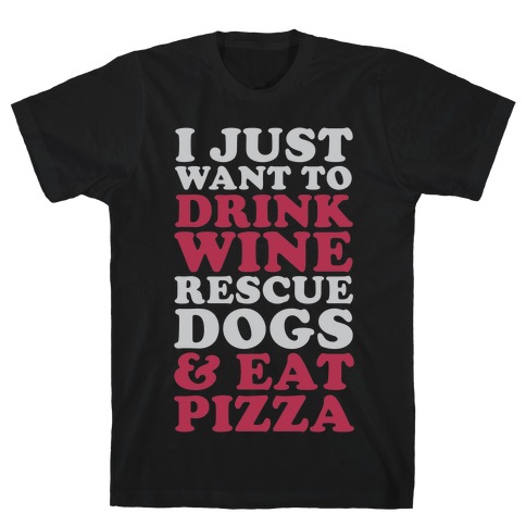 I Just Want to Drink Wine Rescue Dogs & Eat Pizza T-Shirt