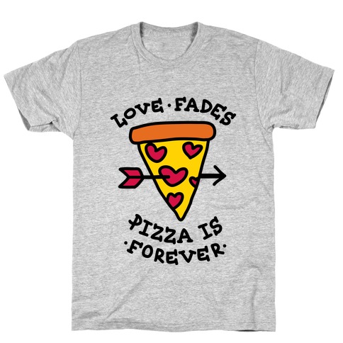 Love Fades, Pizza Is Forever T-Shirt