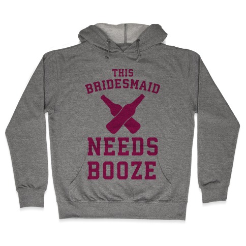 This Bridesmaid Needs Booze Hooded Sweatshirt