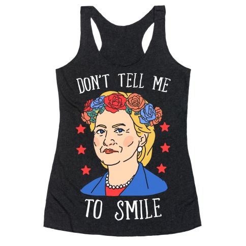 Hillary Clinton: Don't Tell Me To Smile Racerback Tank Top