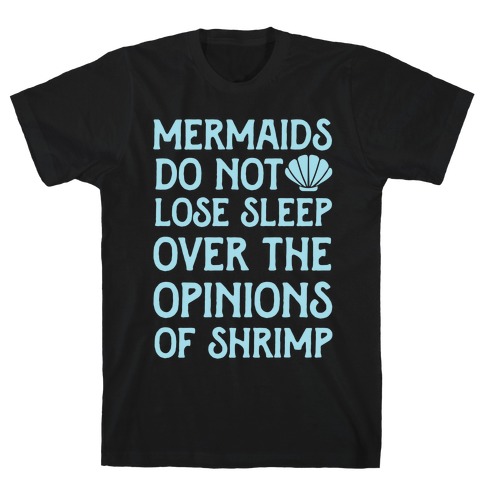 Mermaids Do Not Lose Sleep Over The Opinions Of Shrimp T-Shirt