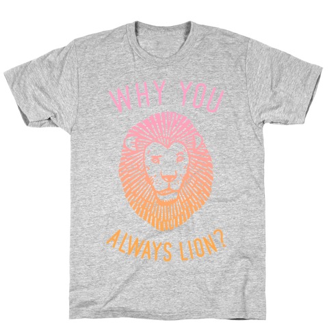 Why You Always Lion T-Shirt