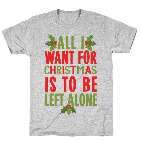 All I Want For Christmas Is To Be Left Alone T-Shirts | LookHUMAN