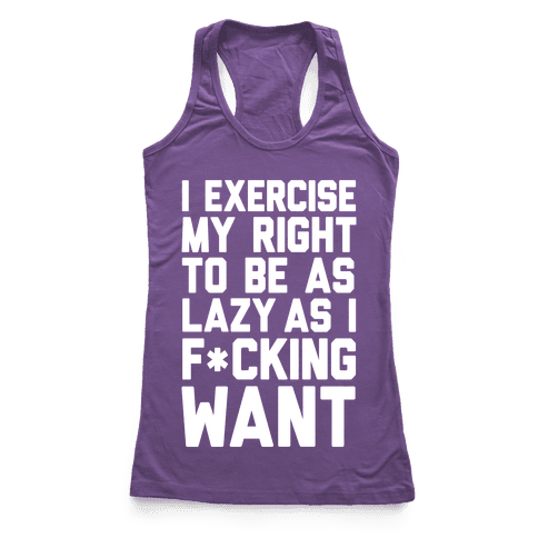 I Exercise My Right To Be As Lazy As I F*cking Want - Racerback Tank ...
