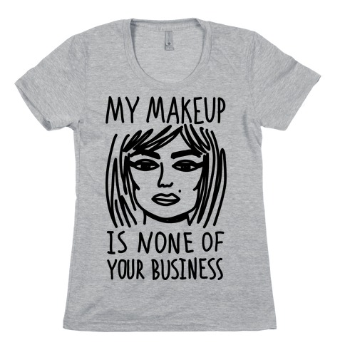 My Makeup Is None Of Your Business Womens T-Shirt