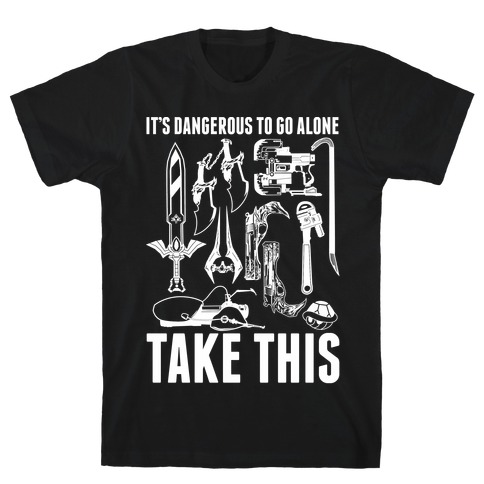 It's Dangerous to Go Alone Take This T-Shirt