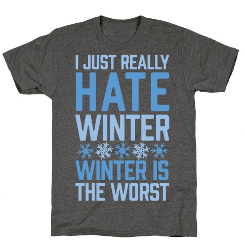 I Just Really Hate Winter, Winter Is The Worst T-Shirt