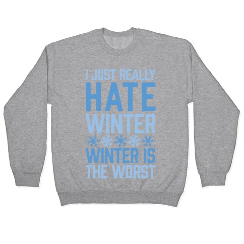 I Just Really Hate Winter, Winter Is The Worst Pullover